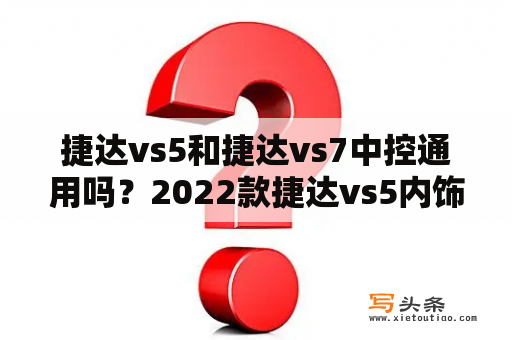 捷达vs5和捷达vs7中控通用吗？2022款捷达vs5内饰还是硬塑料吗？