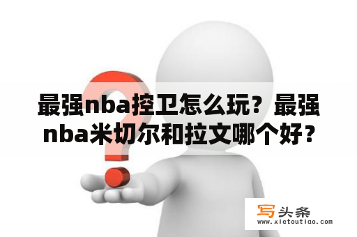 最强nba控卫怎么玩？最强nba米切尔和拉文哪个好？