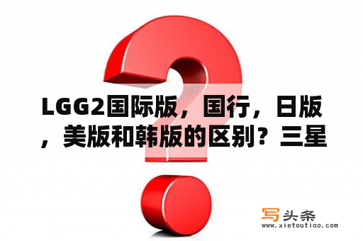 LGG2国际版，国行，日版，美版和韩版的区别？三星f400