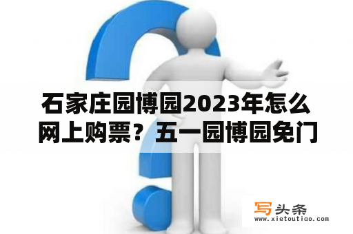 石家庄园博园2023年怎么网上购票？五一园博园免门票吗？