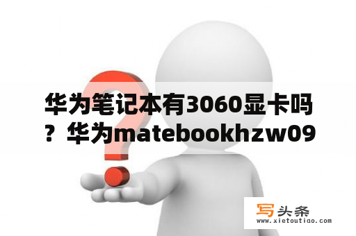 华为笔记本有3060显卡吗？华为matebookhzw09参数？