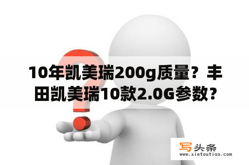 10年凯美瑞200g质量？丰田凯美瑞10款2.0G参数？