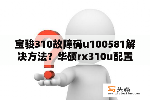 宝骏310故障码u100581解决方法？华硕rx310u配置参数？