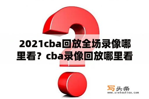 2021cba回放全场录像哪里看？cba录像回放哪里看？