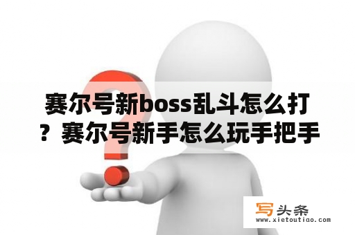 赛尔号新boss乱斗怎么打？赛尔号新手怎么玩手把手教程必须详细？