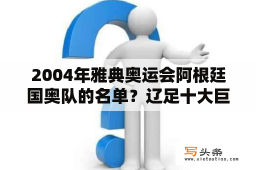 2004年雅典奥运会阿根廷国奥队的名单？辽足十大巨星名单？