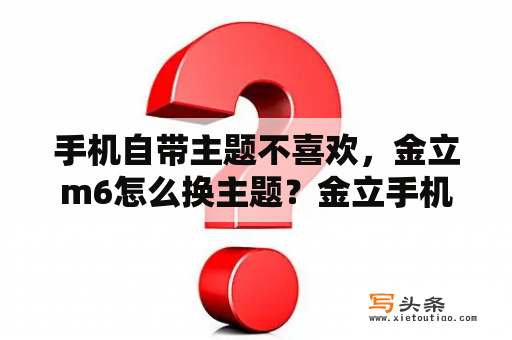 手机自带主题不喜欢，金立m6怎么换主题？金立手机主题下载