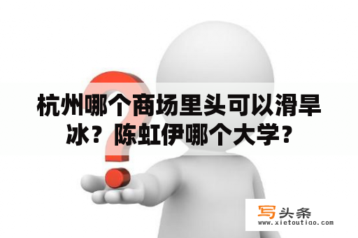 杭州哪个商场里头可以滑旱冰？陈虹伊哪个大学？