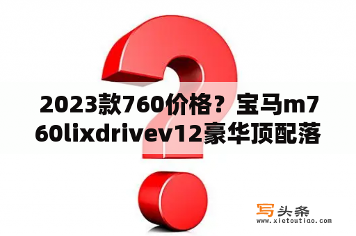 2023款760价格？宝马m760lixdrivev12豪华顶配落地价？