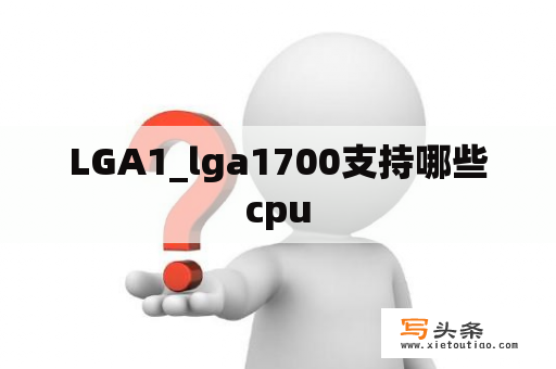 LGA1_lga1700支持哪些cpu