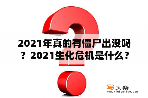 2021年真的有僵尸出没吗？2021生化危机是什么？