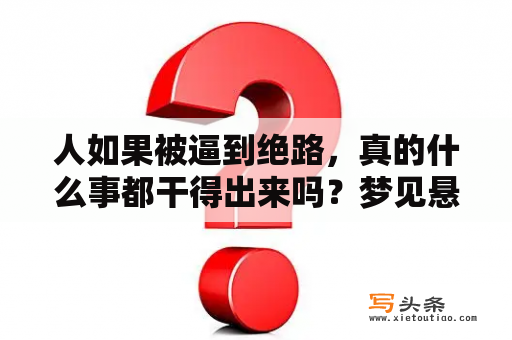 人如果被逼到绝路，真的什么事都干得出来吗？梦见悬崖峭壁万丈深渊