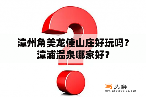 漳州角美龙佳山庄好玩吗？漳浦温泉哪家好？