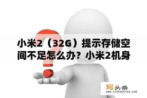 小米2（32G）提示存储空间不足怎么办？小米2机身长宽多少?屏幕呢？