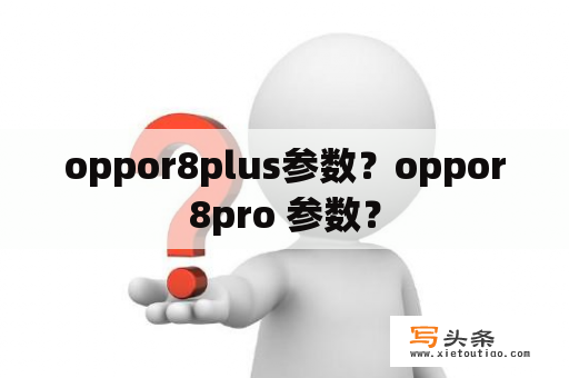 oppor8plus参数？oppor8pro 参数？