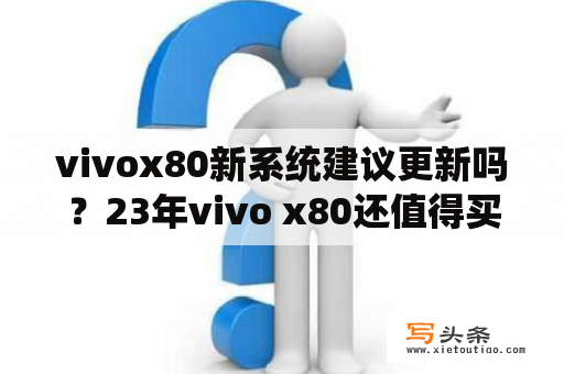 vivox80新系统建议更新吗？23年vivo x80还值得买吗？