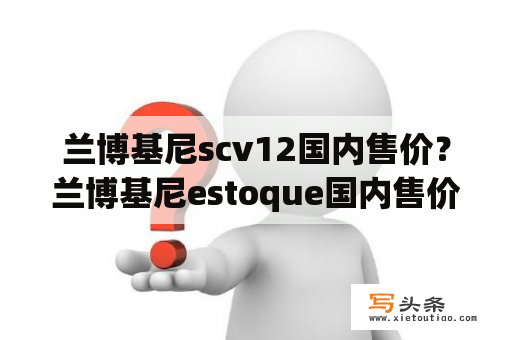 兰博基尼scv12国内售价？兰博基尼estoque国内售价？