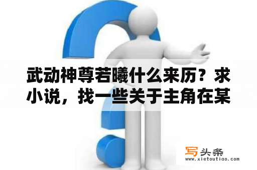 武动神尊若曦什么来历？求小说，找一些关于主角在某一领域上是顶尖人物后来重生或者穿越的玄幻小说……比如练丹，练器，制符？