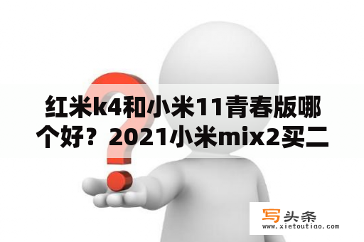 红米k4和小米11青春版哪个好？2021小米mix2买二手的值吗？