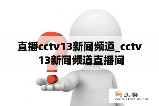 直播cctv13新闻频道_cctv 13新闻频道直播间