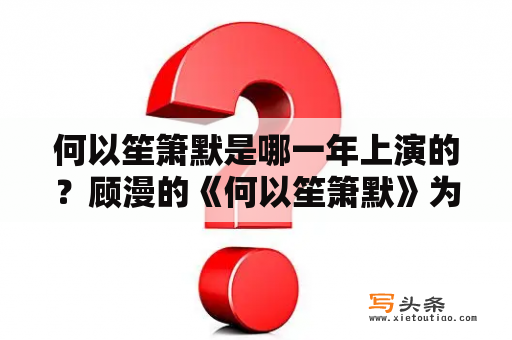 何以笙箫默是哪一年上演的？顾漫的《何以笙箫默》为什么叫《何以笙箫默》？有什么含义？