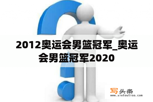 2012奥运会男篮冠军_奥运会男篮冠军2020