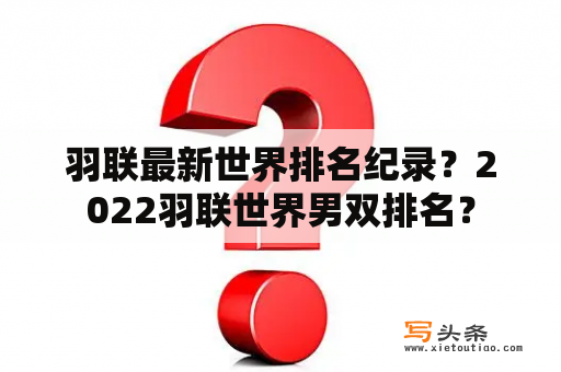 羽联最新世界排名纪录？2022羽联世界男双排名？