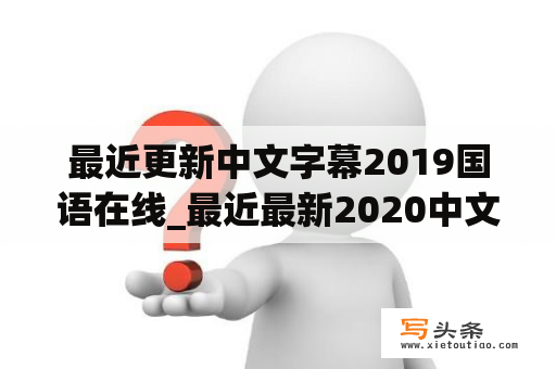 最近更新中文字幕2019国语在线_最近最新2020中文字幕大全