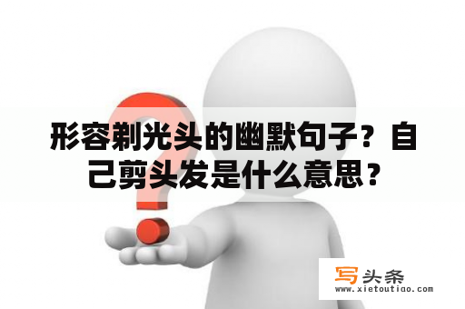 形容剃光头的幽默句子？自己剪头发是什么意思？