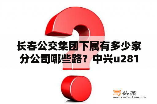 长春公交集团下属有多少家分公司哪些路？中兴u281