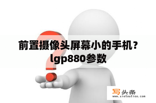 前置摄像头屏幕小的手机？lgp880参数