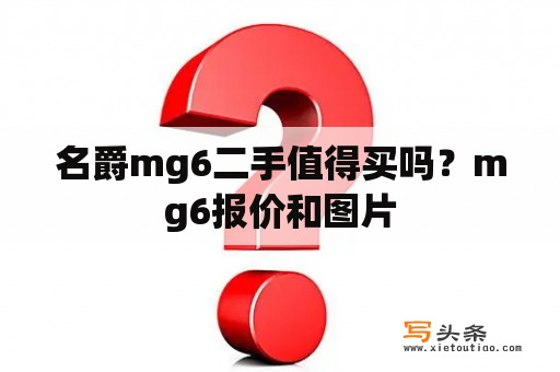 名爵mg6二手值得买吗？mg6报价和图片