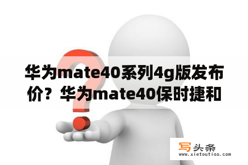 华为mate40系列4g版发布价？华为mate40保时捷和x2哪个值得买？