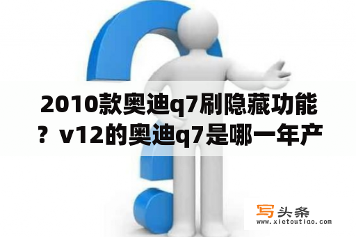 2010款奥迪q7刷隐藏功能？v12的奥迪q7是哪一年产的？
