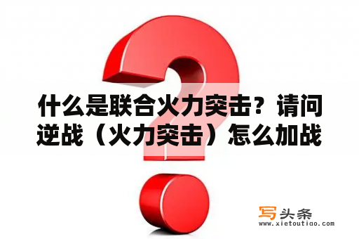 什么是联合火力突击？请问逆战（火力突击）怎么加战队？