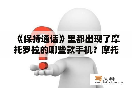 《保持通话》里都出现了摩托罗拉的哪些款手机？摩托罗拉a1600报价