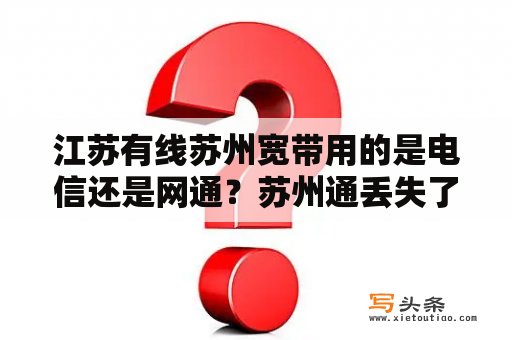 江苏有线苏州宽带用的是电信还是网通？苏州通丢失了上哪挂失并且补办？