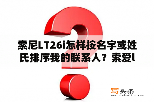 索尼LT26i怎样按名字或姓氏排序我的联系人？索爱lt26i