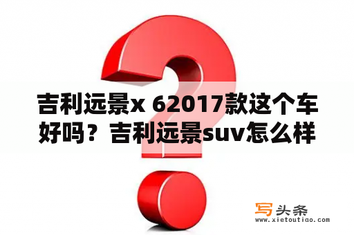 吉利远景x 62017款这个车好吗？吉利远景suv怎么样