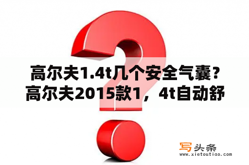 高尔夫1.4t几个安全气囊？高尔夫2015款1，4t自动舒适型怎么样？