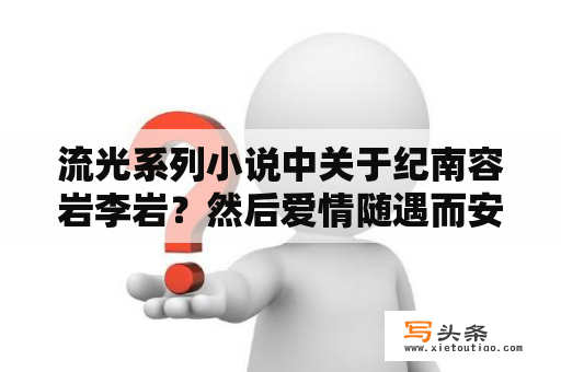 流光系列小说中关于纪南容岩李岩？然后爱情随遇而安里面有哪些歌曲？