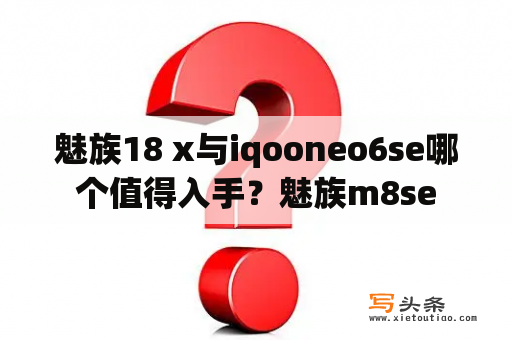 魅族18 x与iqooneo6se哪个值得入手？魅族m8se