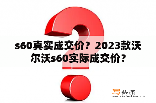 s60真实成交价？2023款沃尔沃s60实际成交价？