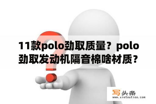 11款polo劲取质量？polo劲取发动机隔音棉啥材质？