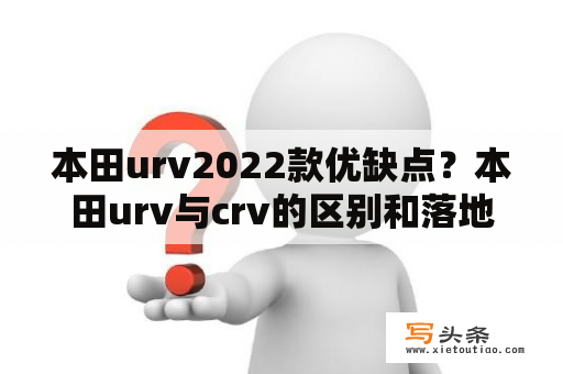 本田urv2022款优缺点？本田urv与crv的区别和落地价？