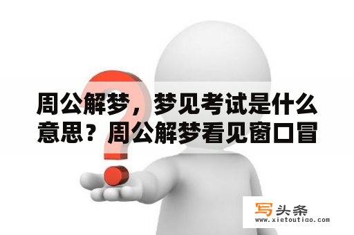 周公解梦，梦见考试是什么意思？周公解梦看见窗口冒白烟？