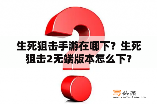 生死狙击手游在哪下？生死狙击2无端版本怎么下？