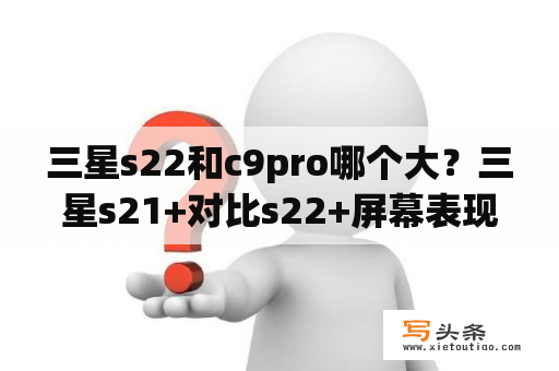 三星s22和c9pro哪个大？三星s21+对比s22+屏幕表现？