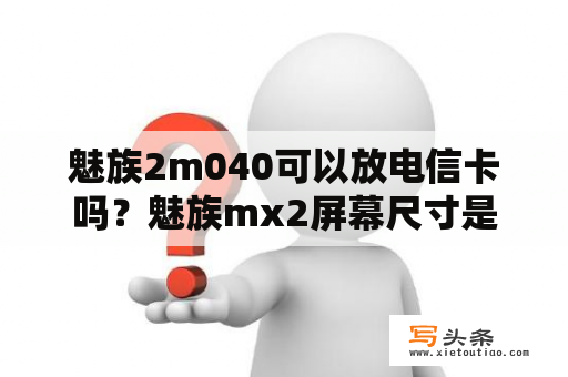 魅族2m040可以放电信卡吗？魅族mx2屏幕尺寸是多大？