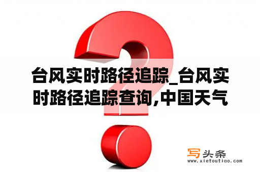 台风实时路径追踪_台风实时路径追踪查询,中国天气网下载